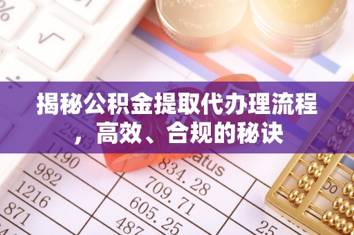 溪口揭秘公积金提取代办理流程，高效、合规的秘诀