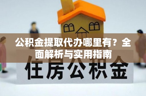 溪口公积金提取代办哪里有？全面解析与实用指南