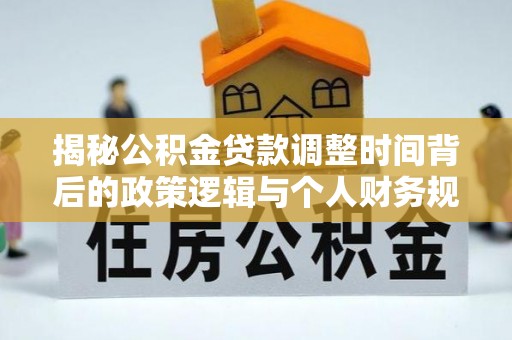溪口揭秘公积金贷款调整时间背后的政策逻辑与个人财务规划