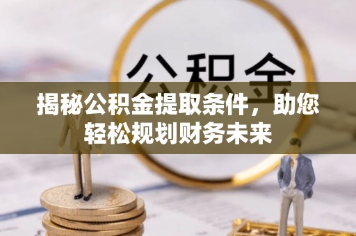 溪口揭秘公积金提取条件，助您轻松规划财务未来