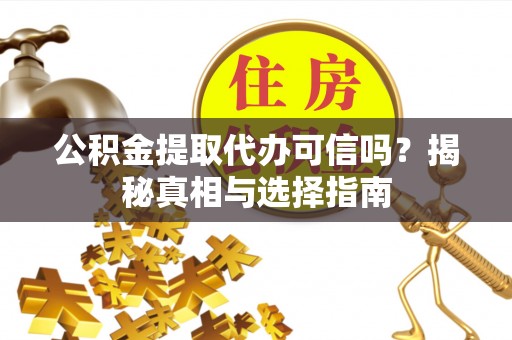 溪口公积金提取代办可信吗？揭秘真相与选择指南