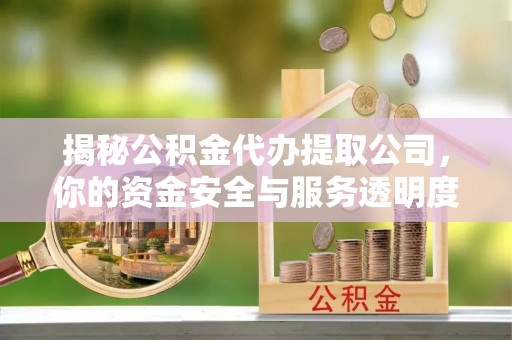 溪口揭秘公积金代办提取公司，你的资金安全与服务透明度指南