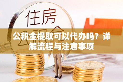 溪口公积金提取可以代办吗？详解流程与注意事项