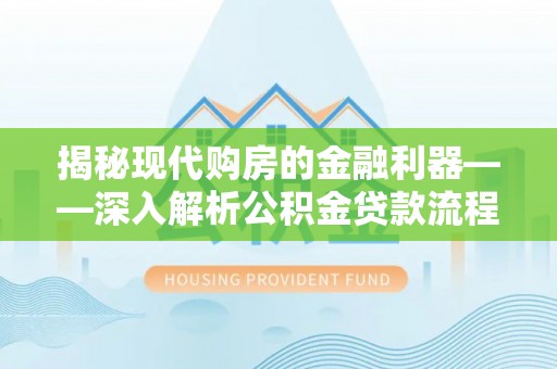 溪口揭秘现代购房的金融利器——深入解析公积金贷款流程