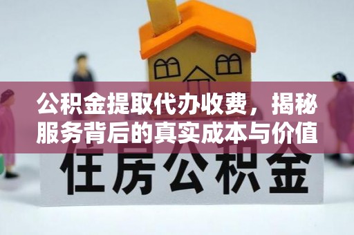 溪口公积金提取代办收费，揭秘服务背后的真实成本与价值