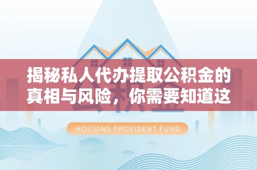 溪口揭秘私人代办提取公积金的真相与风险，你需要知道这些！
