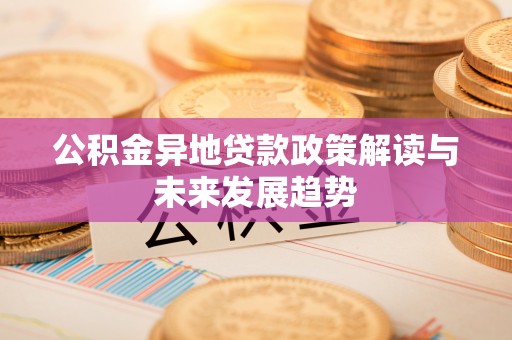 溪口公积金异地贷款政策解读与未来发展趋势