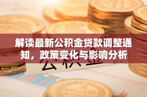 溪口解读最新公积金贷款调整通知，政策变化与影响分析