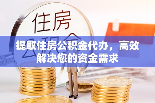 溪口提取住房公积金代办，高效解决您的资金需求