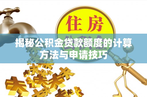 溪口揭秘公积金贷款额度的计算方法与申请技巧