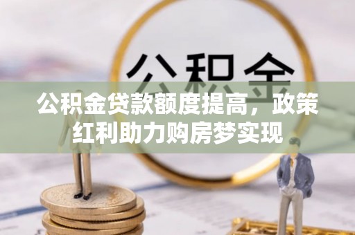 溪口公积金贷款额度提高，政策红利助力购房梦实现