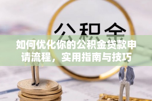 溪口如何优化你的公积金贷款申请流程，实用指南与技巧