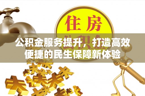 溪口公积金服务提升，打造高效便捷的民生保障新体验
