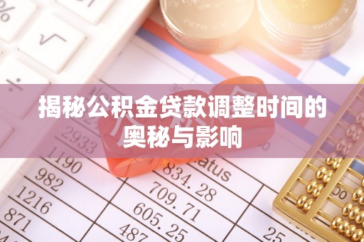 溪口揭秘公积金贷款调整时间的奥秘与影响