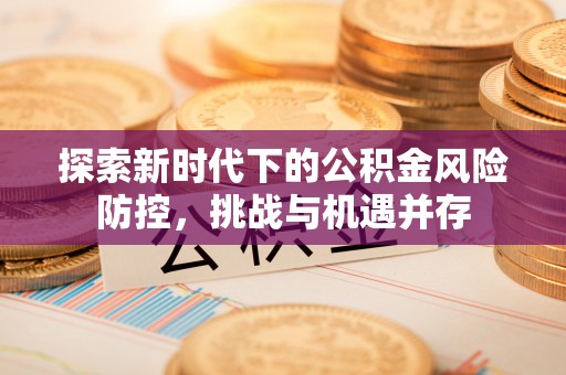 溪口探索新时代下的公积金风险防控，挑战与机遇并存