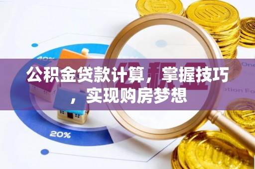 溪口公积金贷款计算，掌握技巧，实现购房梦想