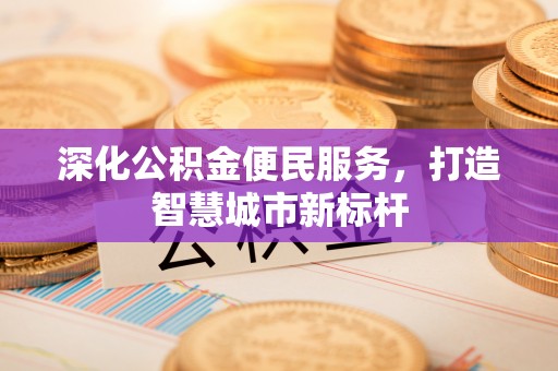 溪口深化公积金便民服务，打造智慧城市新标杆