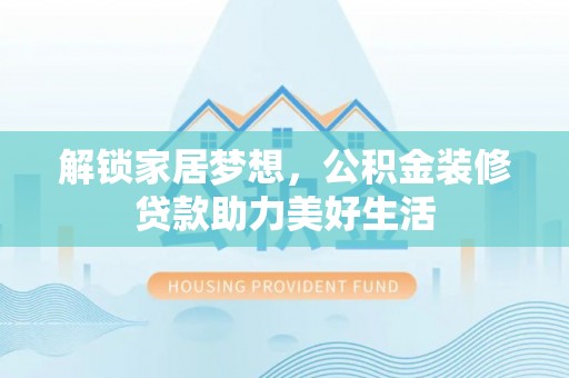 溪口解锁家居梦想，公积金装修贷款助力美好生活