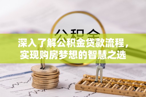 溪口深入了解公积金贷款流程，实现购房梦想的智慧之选