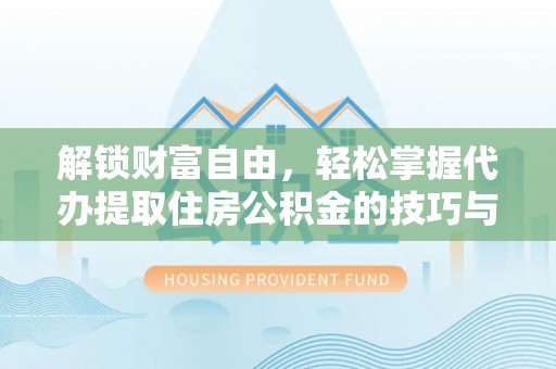 溪口解锁财富自由，轻松掌握代办提取住房公积金的技巧与攻略