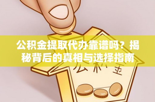 溪口公积金提取代办靠谱吗？揭秘背后的真相与选择指南