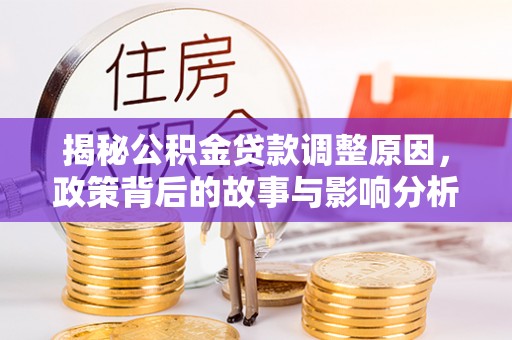 溪口揭秘公积金贷款调整原因，政策背后的故事与影响分析