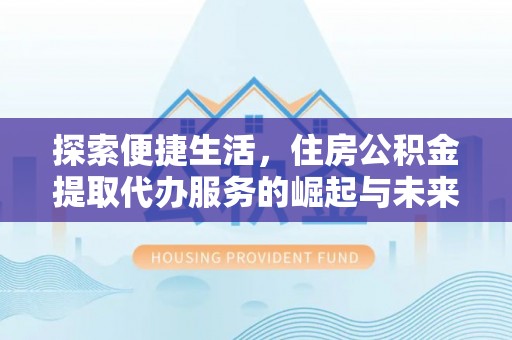 溪口探索便捷生活，住房公积金提取代办服务的崛起与未来趋势