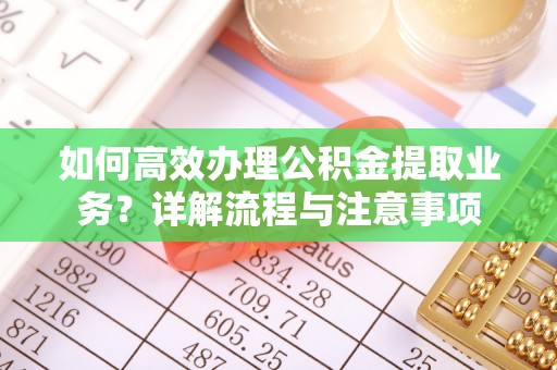 溪口如何高效办理公积金提取业务？详解流程与注意事项