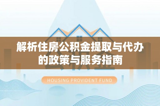 溪口解析住房公积金提取与代办的政策与服务指南