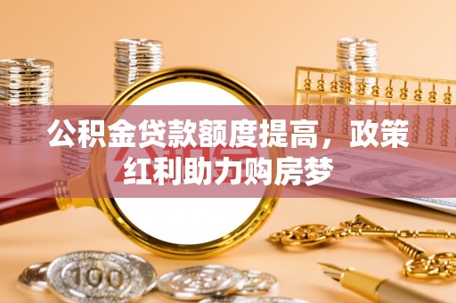溪口公积金贷款额度提高，政策红利助力购房梦