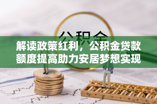 溪口解读政策红利，公积金贷款额度提高助力安居梦想实现