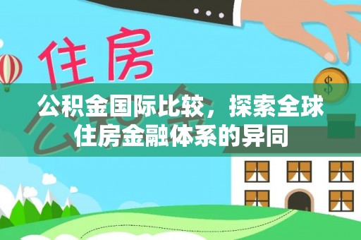 溪口公积金国际比较，探索全球住房金融体系的异同