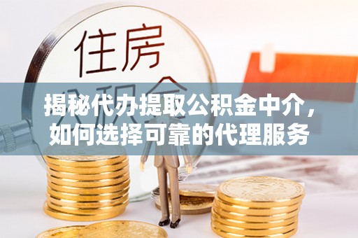 溪口揭秘代办提取公积金中介，如何选择可靠的代理服务