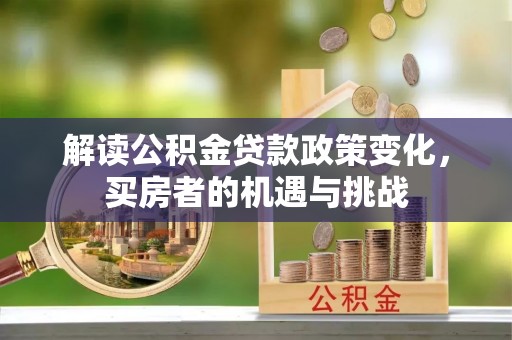 溪口解读公积金贷款政策变化，买房者的机遇与挑战