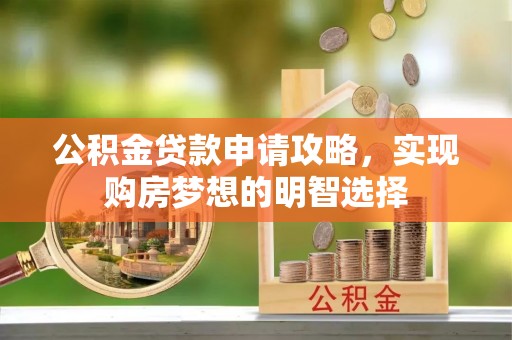 溪口公积金贷款申请攻略，实现购房梦想的明智选择