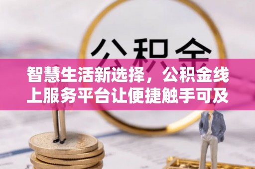溪口智慧生活新选择，公积金线上服务平台让便捷触手可及