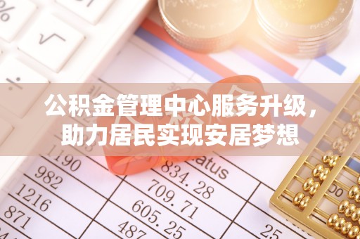 溪口公积金管理中心服务升级，助力居民实现安居梦想