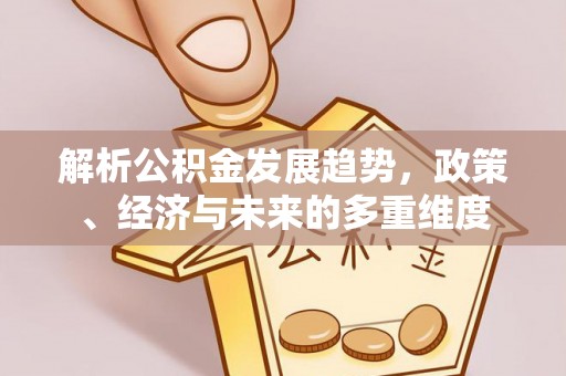 溪口解析公积金发展趋势，政策、经济与未来的多重维度