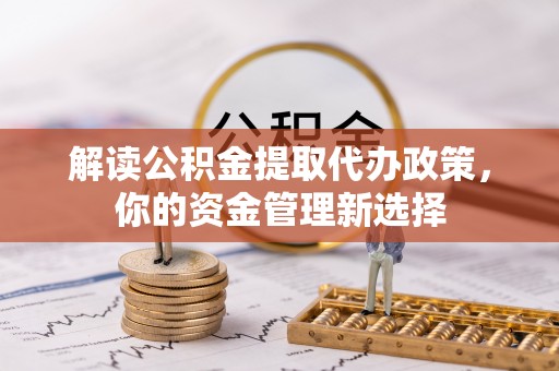 溪口解读公积金提取代办政策，你的资金管理新选择