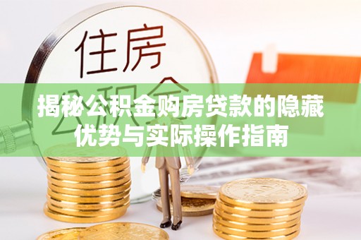 溪口揭秘公积金购房贷款的隐藏优势与实际操作指南