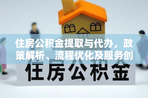 溪口住房公积金提取与代办，政策解析、流程优化及服务创新