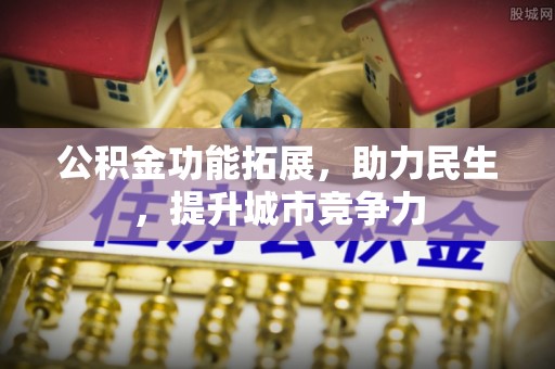 溪口公积金功能拓展，助力民生，提升城市竞争力