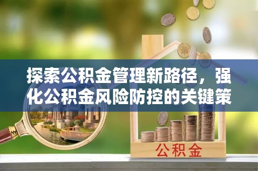 溪口探索公积金管理新路径，强化公积金风险防控的关键策略
