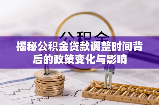 溪口揭秘公积金贷款调整时间背后的政策变化与影响