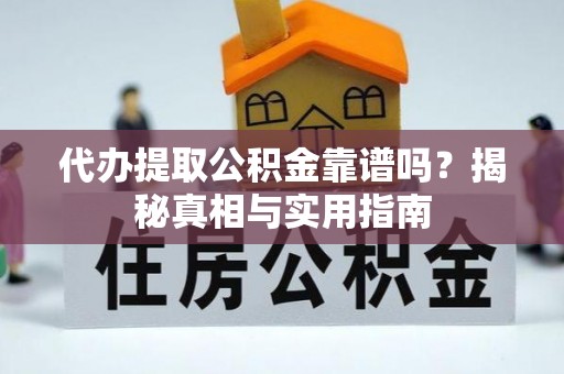 溪口代办提取公积金靠谱吗？揭秘真相与实用指南