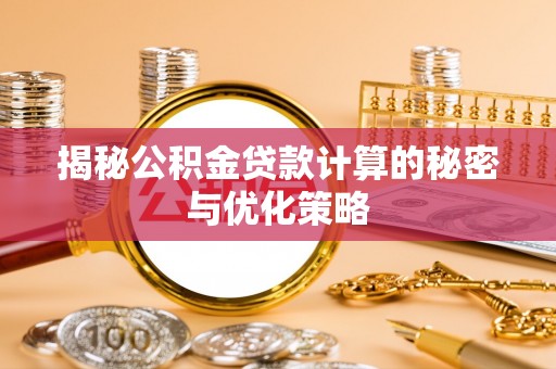 溪口揭秘公积金贷款计算的秘密与优化策略