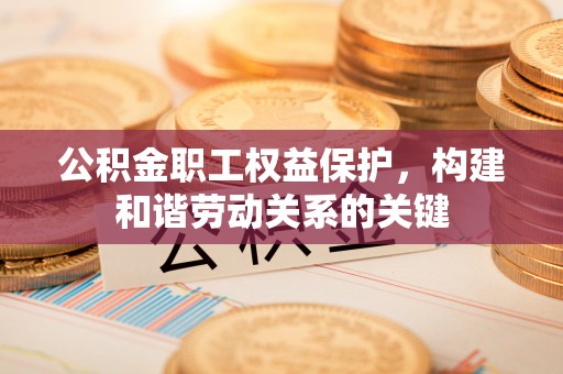 溪口公积金职工权益保护，构建和谐劳动关系的关键