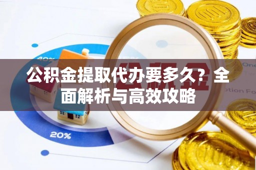 溪口公积金提取代办要多久？全面解析与高效攻略