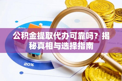 溪口公积金提取代办可靠吗？揭秘真相与选择指南
