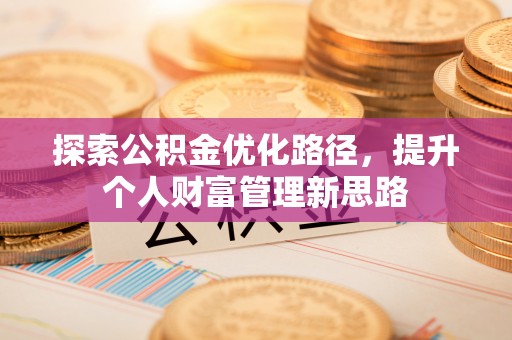 溪口探索公积金优化路径，提升个人财富管理新思路